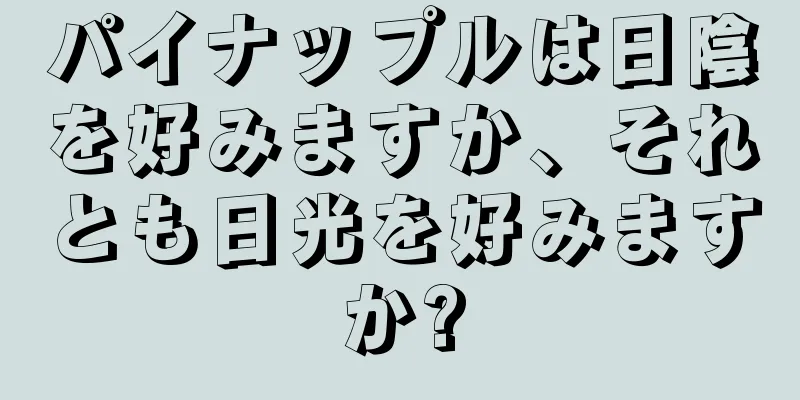 パイナップルは日陰を好みますか、それとも日光を好みますか?