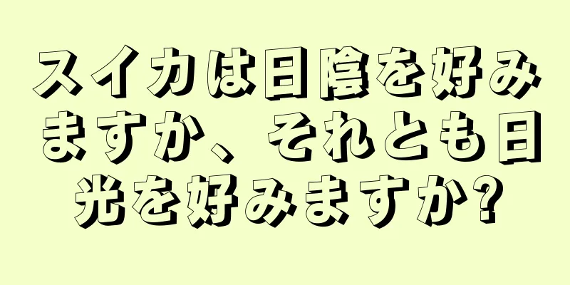 スイカは日陰を好みますか、それとも日光を好みますか?