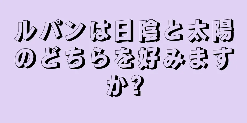 ルパンは日陰と太陽のどちらを好みますか?