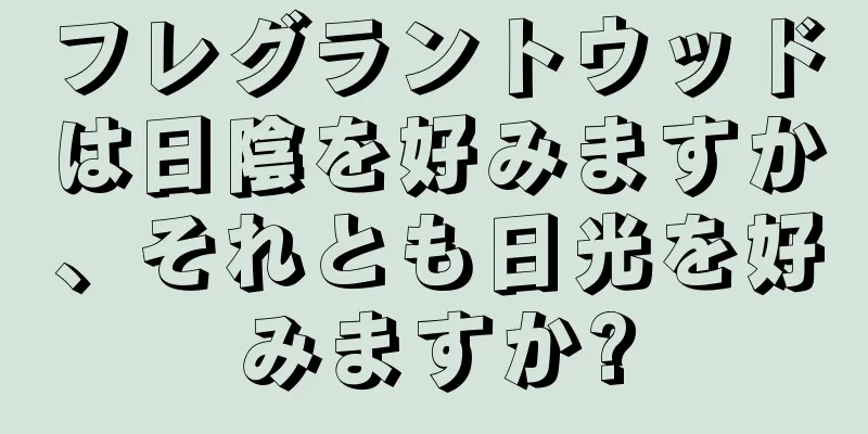 フレグラントウッドは日陰を好みますか、それとも日光を好みますか?