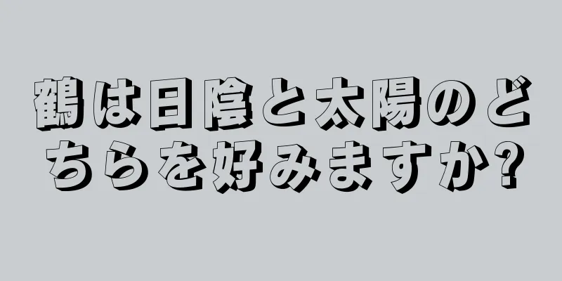 鶴は日陰と太陽のどちらを好みますか?