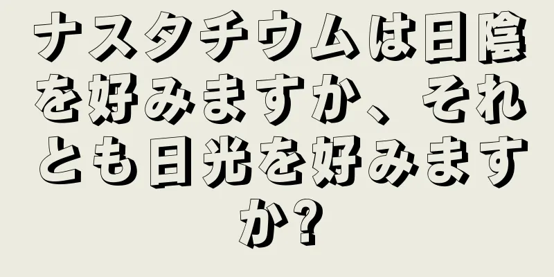 ナスタチウムは日陰を好みますか、それとも日光を好みますか?