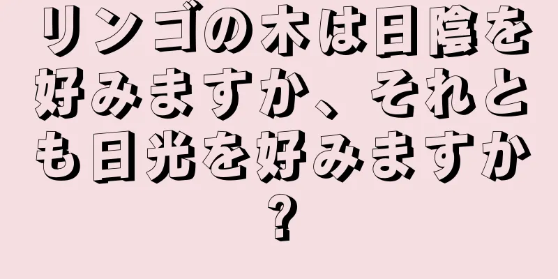 リンゴの木は日陰を好みますか、それとも日光を好みますか?