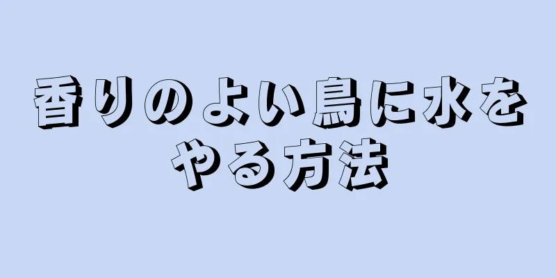 香りのよい鳥に水をやる方法