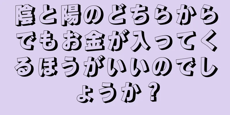 陰と陽のどちらからでもお金が入ってくるほうがいいのでしょうか？