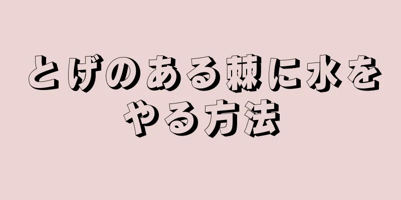 とげのある棘に水をやる方法