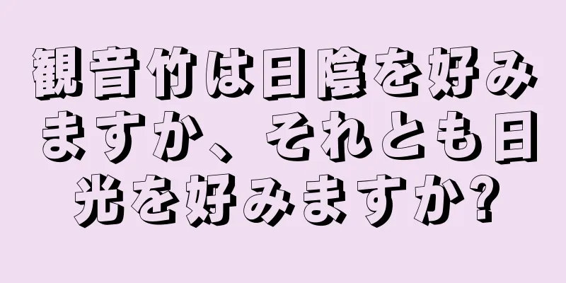 観音竹は日陰を好みますか、それとも日光を好みますか?