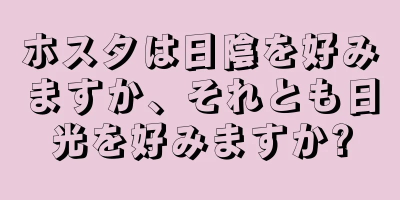 ホスタは日陰を好みますか、それとも日光を好みますか?