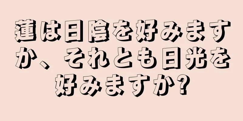 蓮は日陰を好みますか、それとも日光を好みますか?