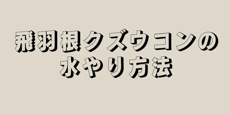 飛羽根クズウコンの水やり方法