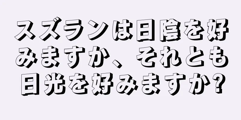 スズランは日陰を好みますか、それとも日光を好みますか?