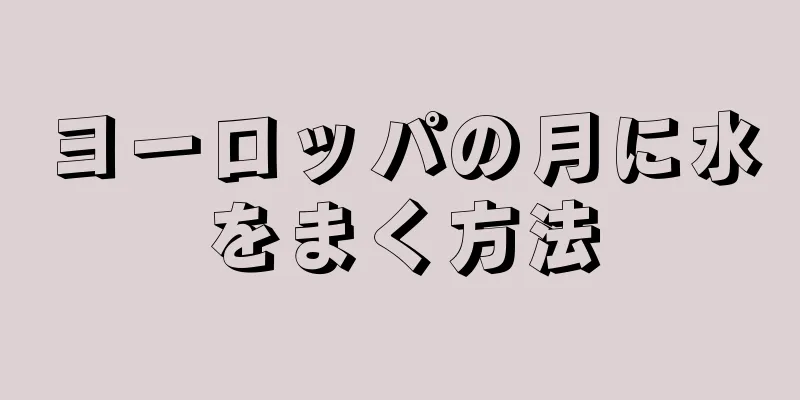 ヨーロッパの月に水をまく方法