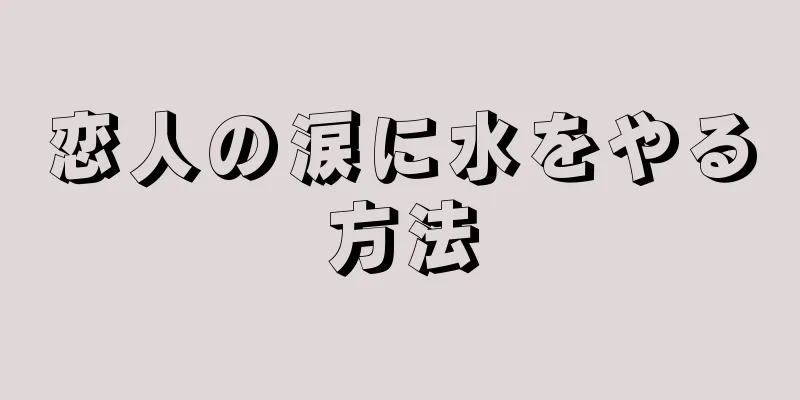 恋人の涙に水をやる方法