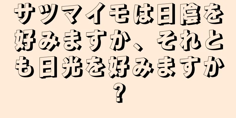 サツマイモは日陰を好みますか、それとも日光を好みますか?