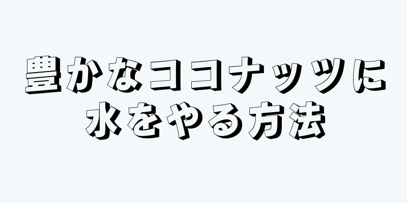 豊かなココナッツに水をやる方法