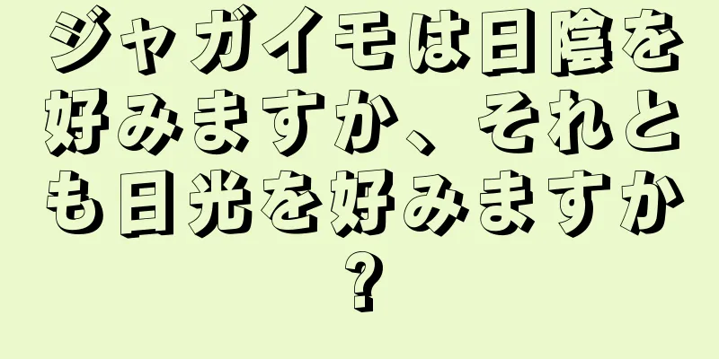 ジャガイモは日陰を好みますか、それとも日光を好みますか?
