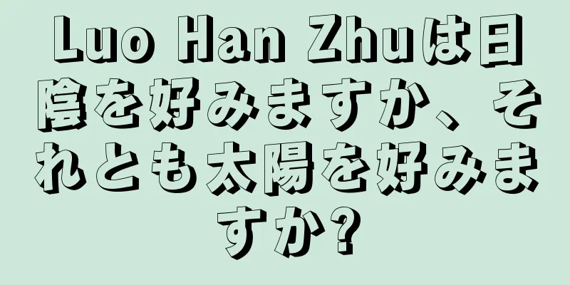 Luo Han Zhuは日陰を好みますか、それとも太陽を好みますか?