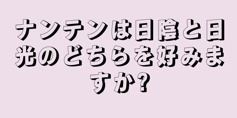 ナンテンは日陰と日光のどちらを好みますか?