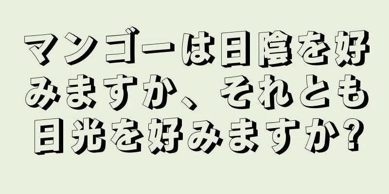 マンゴーは日陰を好みますか、それとも日光を好みますか?