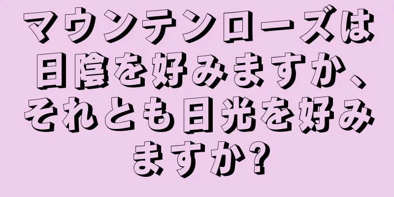 マウンテンローズは日陰を好みますか、それとも日光を好みますか?