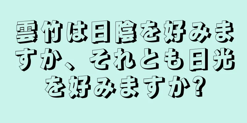 雲竹は日陰を好みますか、それとも日光を好みますか?