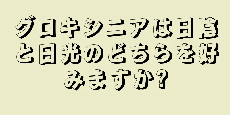 グロキシニアは日陰と日光のどちらを好みますか?