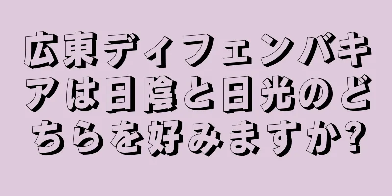 広東ディフェンバキアは日陰と日光のどちらを好みますか?