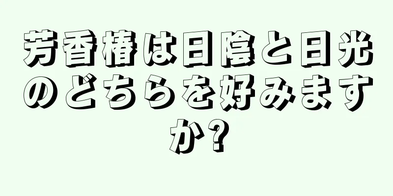 芳香椿は日陰と日光のどちらを好みますか?