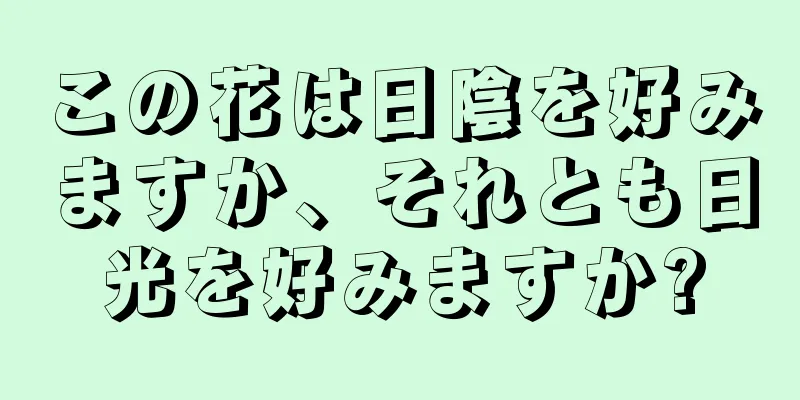 この花は日陰を好みますか、それとも日光を好みますか?