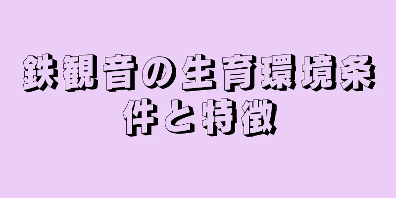 鉄観音の生育環境条件と特徴