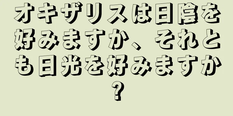 オキザリスは日陰を好みますか、それとも日光を好みますか?
