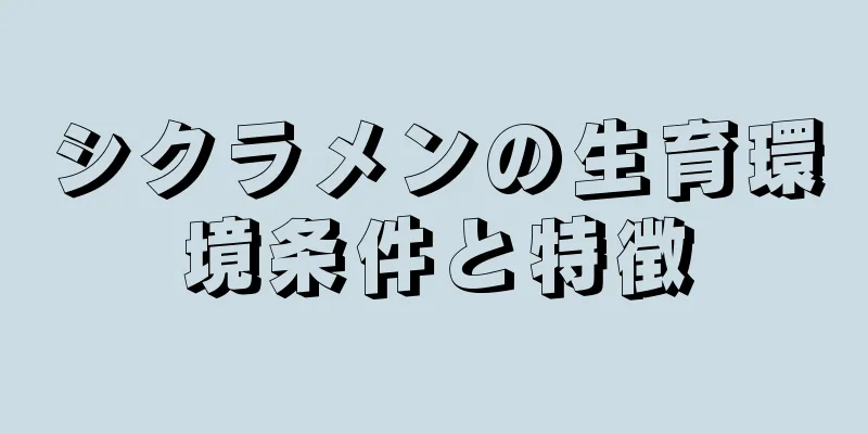 シクラメンの生育環境条件と特徴