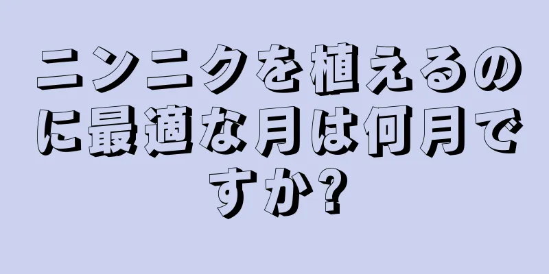 ニンニクを植えるのに最適な月は何月ですか?