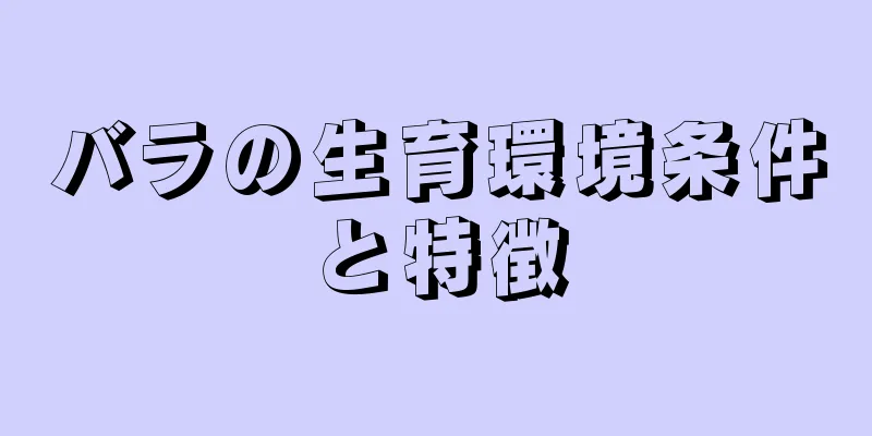 バラの生育環境条件と特徴
