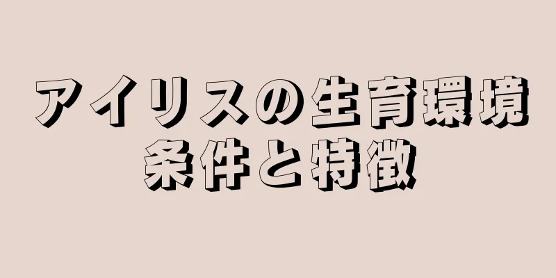 アイリスの生育環境条件と特徴