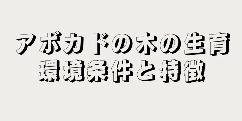 アボカドの木の生育環境条件と特徴