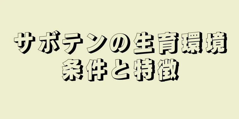 サボテンの生育環境条件と特徴
