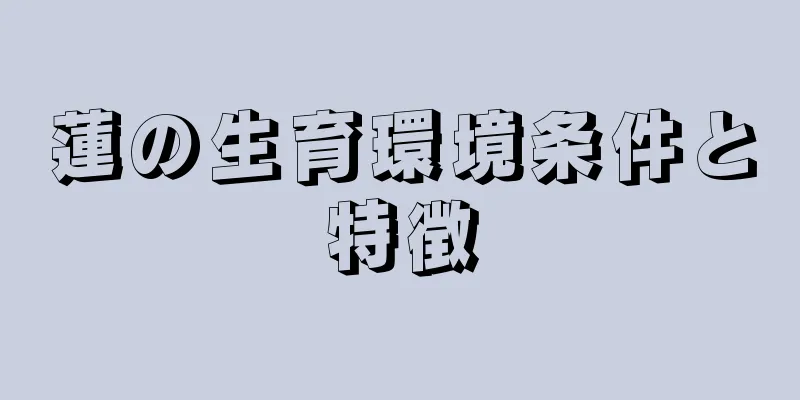 蓮の生育環境条件と特徴
