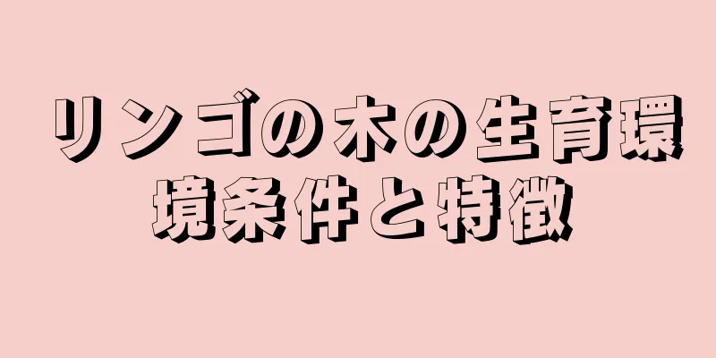 リンゴの木の生育環境条件と特徴