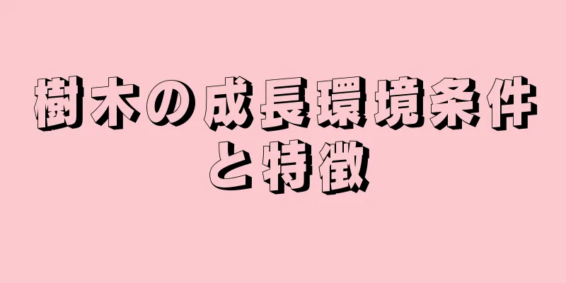 樹木の成長環境条件と特徴