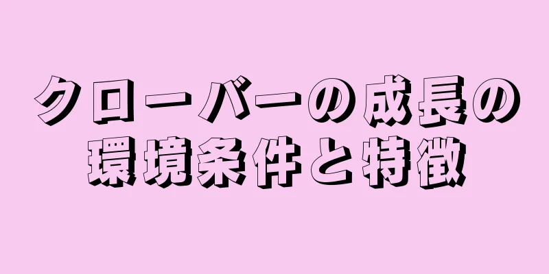 クローバーの成長の環境条件と特徴
