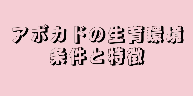 アボカドの生育環境条件と特徴