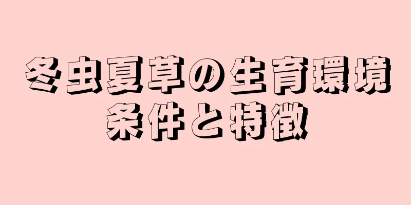 冬虫夏草の生育環境条件と特徴