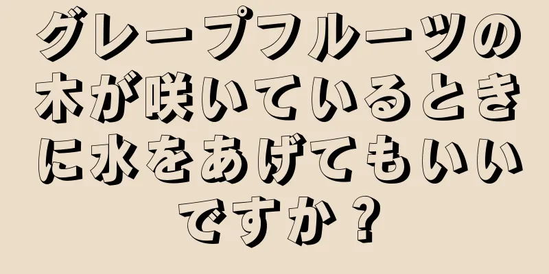 グレープフルーツの木が咲いているときに水をあげてもいいですか？