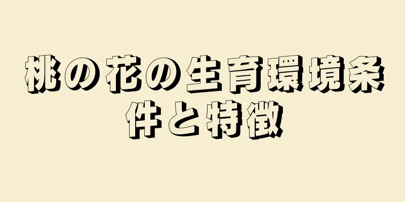 桃の花の生育環境条件と特徴