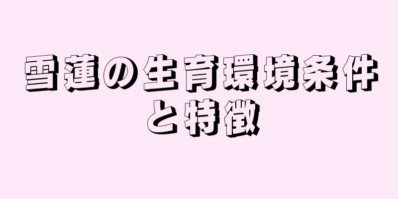 雪蓮の生育環境条件と特徴