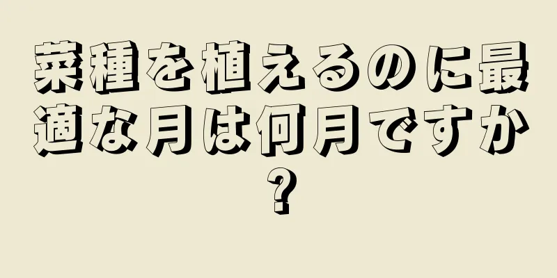 菜種を植えるのに最適な月は何月ですか?