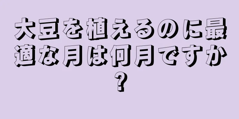 大豆を植えるのに最適な月は何月ですか?
