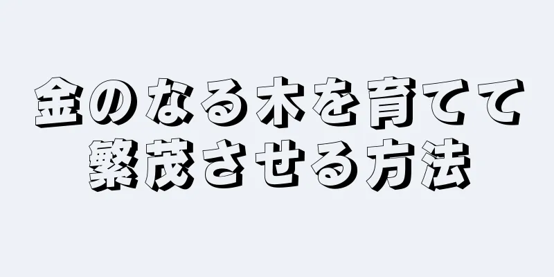 金のなる木を育てて繁茂させる方法
