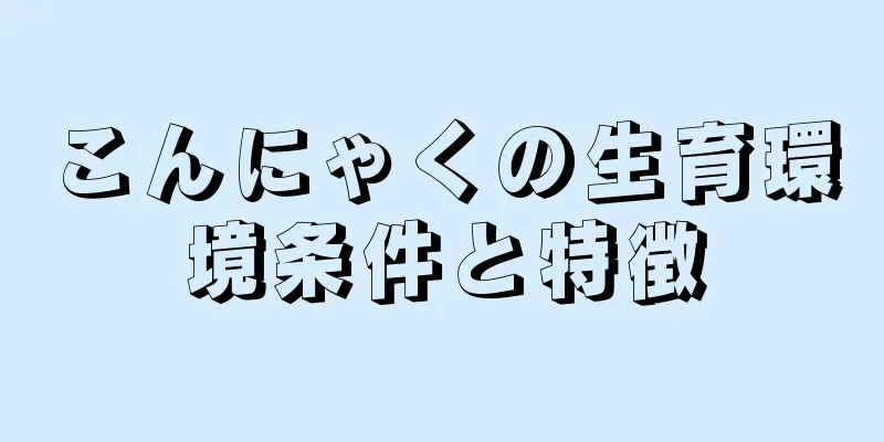 こんにゃくの生育環境条件と特徴